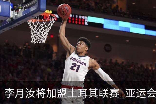 李月汝将加盟土耳其联赛 亚运会后出征新赛季